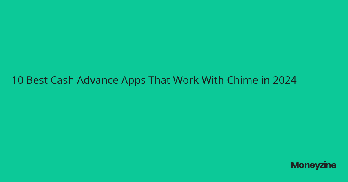10 Best Cash Advance Apps That Work With Chime in 2024