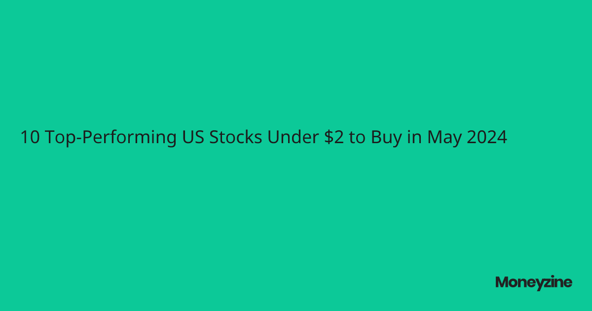 10 Top-Performing US Stocks Under $2 to Buy in May 2024