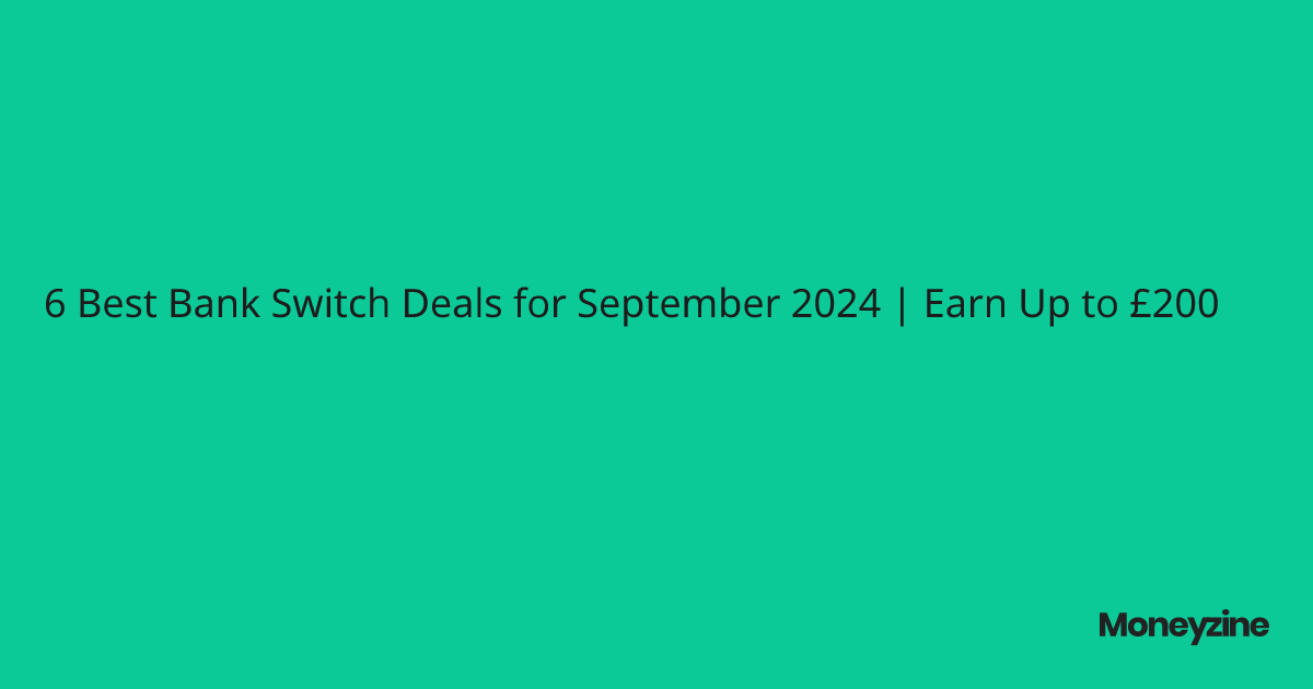 6 Best Bank Switch Deals for September 2024 Earn Up to £200