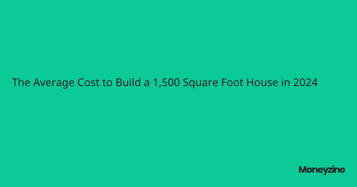 The Average Cost to Build a 1,500 Square Foot House in 2024